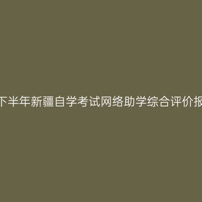 2026年下半年新疆自学考试网络助学综合评价报名公告