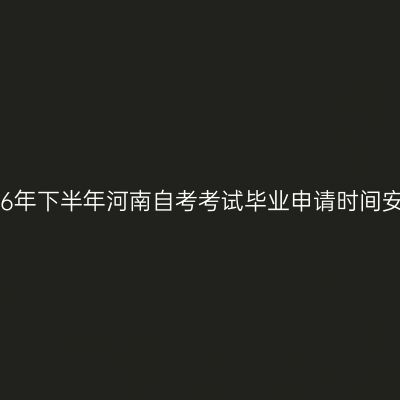 2026年下半年河南自考考试毕业申请时间安排