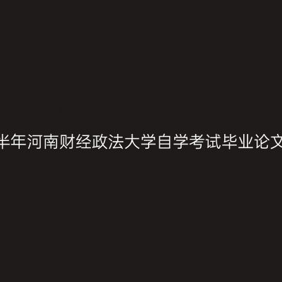2026年下半年河南财经政法大学自学考试毕业论文报名通知