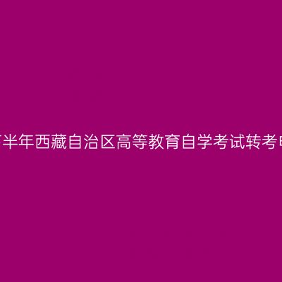 2026年下半年西藏自治区高等教育自学考试转考申请流程