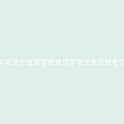 2026年下半年贵州省高等教育自学考试省际转考申请的通告