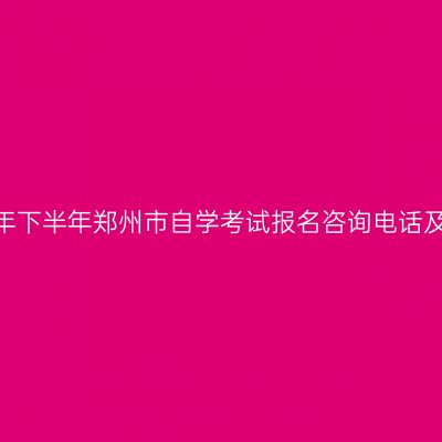 2026年下半年郑州市自学考试报名咨询电话及地址