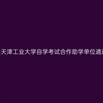 2026年天津工业大学自学考试合作助学单位遴选公示