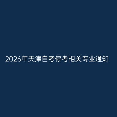 2026年天津自考停考相关专业通知