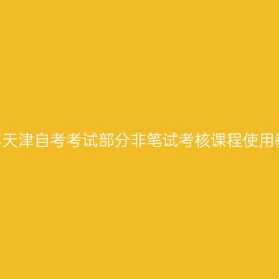 2026年天津自考考试部分非笔试考核课程使用教材表