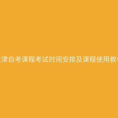 2026年天津自考课程考试时间安排及课程使用教材的通知