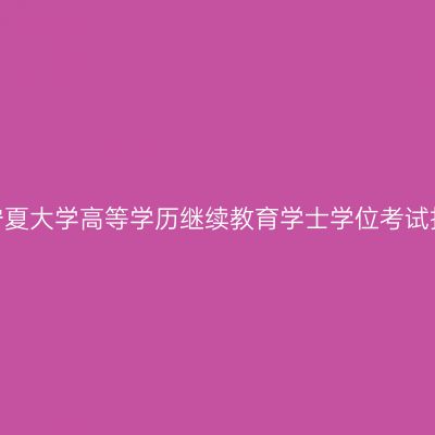 2026年宁夏大学高等学历继续教育学士学位考试报名通知