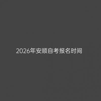 2026年安顺自考报名时间