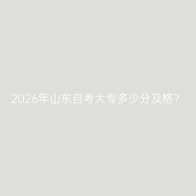 2026年山东自考大专多少分及格?