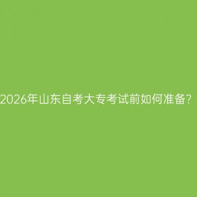 2026年山东自考大专考试前如何准备?
