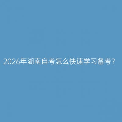 2026年湖南自考怎么快速学习备考?