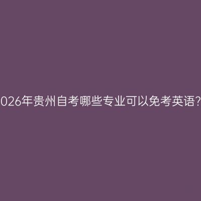 2026年贵州自考哪些专业可以免考英语?