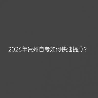 2026年贵州自考如何快速提分?