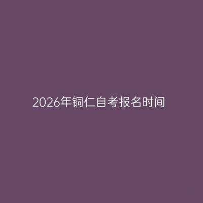 2026年铜仁自考报名时间