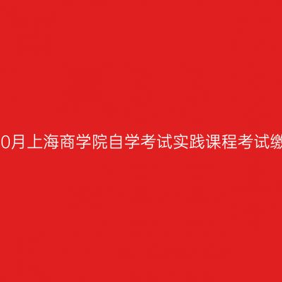 2026年10月上海商学院自学考试实践课程考试缴费指南