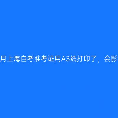 2026年10月上海自考准考证用A3纸打印了，会影响考试吗
