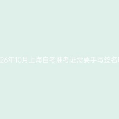2026年10月上海自考准考证需要手写签名吗
