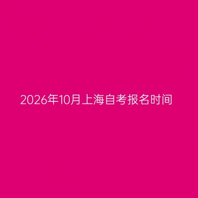 2026年10月上海自考报名时间