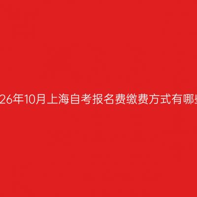 2026年10月上海自考报名费缴费方式有哪些