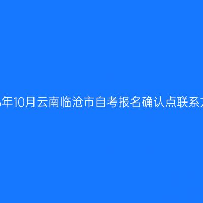 2026年10月云南临沧市自考报名确认点联系方式