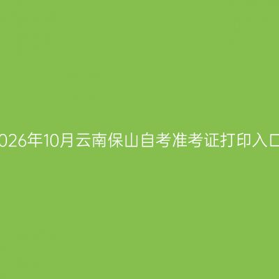2026年10月云南保山自考准考证打印入口
