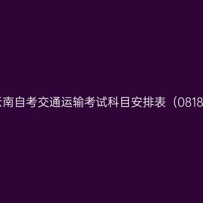 2026年10月云南自考交通运输考试科目安排表（08180100专升本）