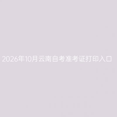 2026年10月云南自考准考证打印入口