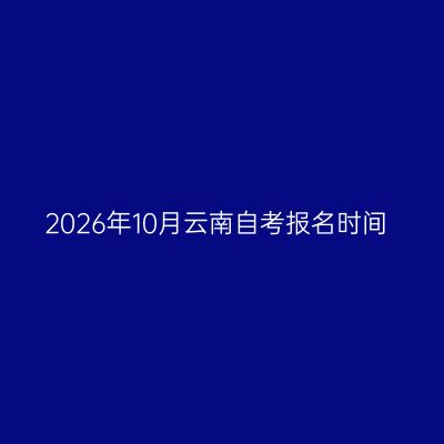 2026年10月云南自考报名时间