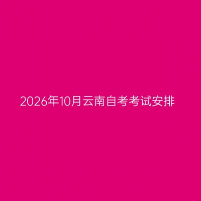 2026年10月云南自考考试安排