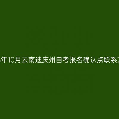 2026年10月云南迪庆州自考报名确认点联系方式