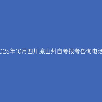 2026年10月四川凉山州自考报考咨询电话