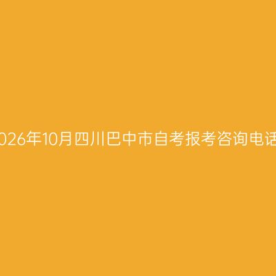 2026年10月四川巴中市自考报考咨询电话