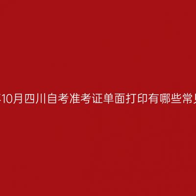 2026年10月四川自考准考证单面打印有哪些常见错误