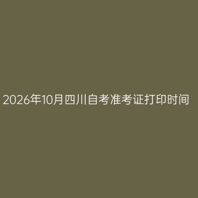 2026年10月四川自考准考证打印时间