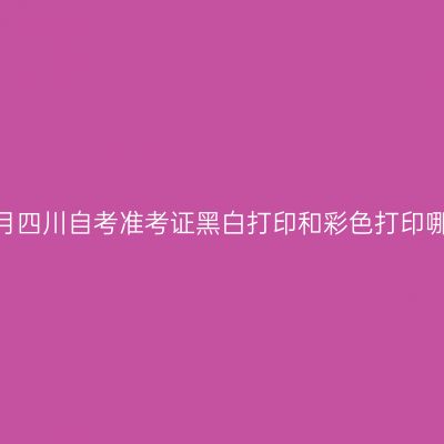 2026年10月四川自考准考证黑白打印和彩色打印哪个更清晰