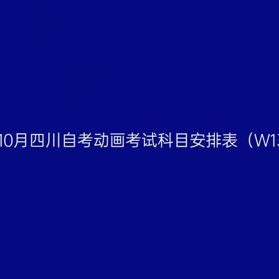 2026年10月四川自考动画考试科目安排表（W130310）
