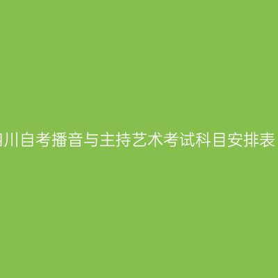 2026年10月四川自考播音与主持艺术考试科目安排表（W130309）