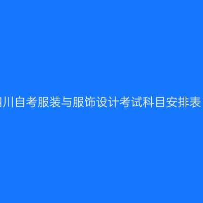 2026年10月四川自考服装与服饰设计考试科目安排表（W130505）
