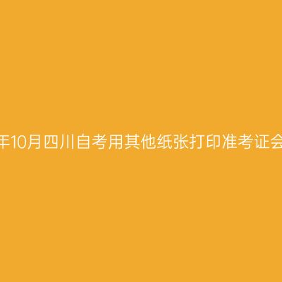 2026年10月四川自考用其他纸张打印准考证会怎样