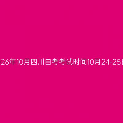 2026年10月四川自考考试时间10月24-25日