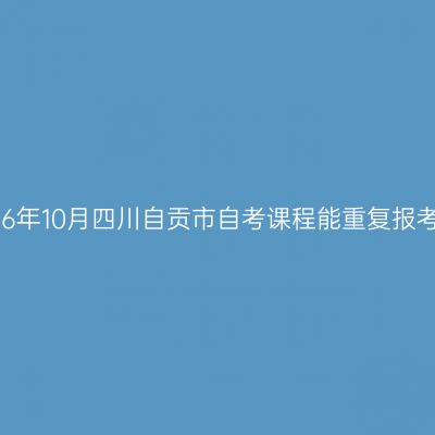 2026年10月四川自贡市自考课程能重复报考吗