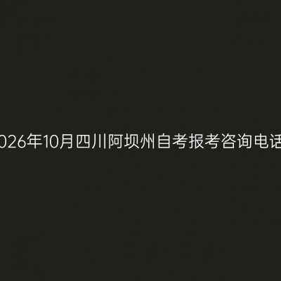 2026年10月四川阿坝州自考报考咨询电话