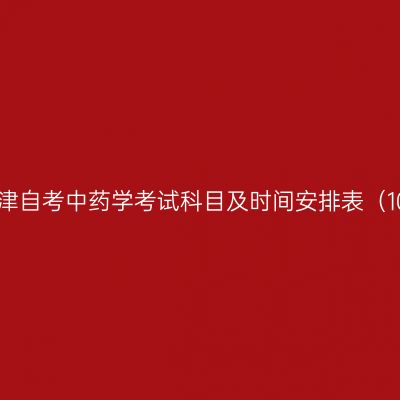 2026年10月天津自考中药学考试科目及时间安排表（100801专升本）
