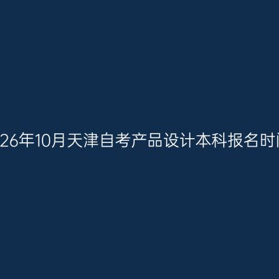 2026年10月天津自考产品设计本科报名时间