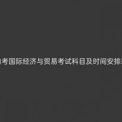2026年10月天津自考国际经济与贸易考试科目及时间安排表（530501专科）