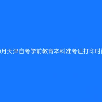 2026年10月天津自考学前教育本科准考证打印时间及入口