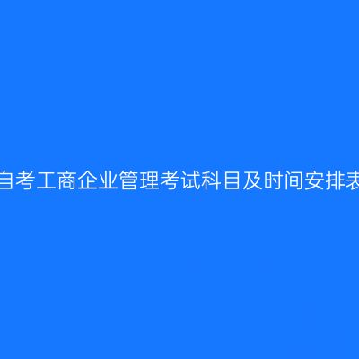 2026年10月天津自考工商企业管理考试科目及时间安排表（530601专科）