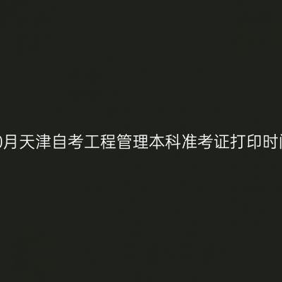 2026年10月天津自考工程管理本科准考证打印时间及入口