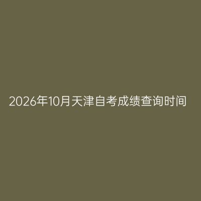 2026年10月天津自考成绩查询时间