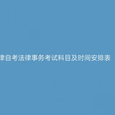 2026年10月天津自考法律事务考试科目及时间安排表（580401专科）